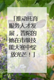 推动托育服务人才发展，普陀的她在市级技能大赛中绽放光芒！