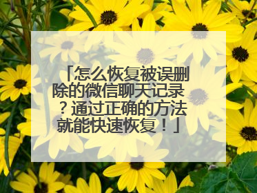 怎么恢复被误删除的微信聊天记录？通过正确的方法就能快速恢复！