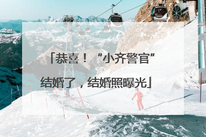 恭喜！“小齐警官”结婚了，结婚照曝光