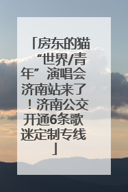 房东的猫“世界/青年”演唱会济南站来了！济南公交开通6条歌迷定制专线