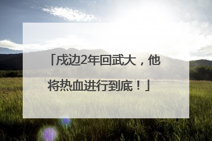 戍边2年回武大，他将热血进行到底！