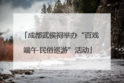 成都武侯祠举办“百戏端午·民俗巡游”活动