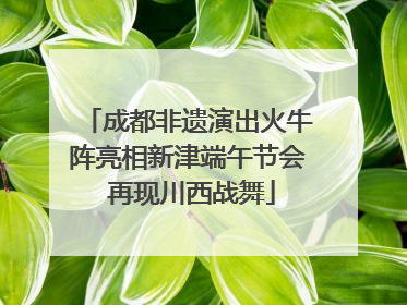 成都非遗演出火牛阵亮相新津端午节会 再现川西战舞