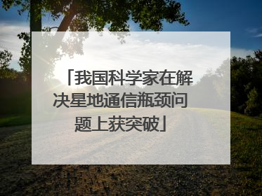 我国科学家在解决星地通信瓶颈问题上获突破