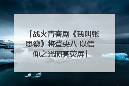 战火青春剧《我叫张思德》将登央八 以信仰之光照亮荧屏