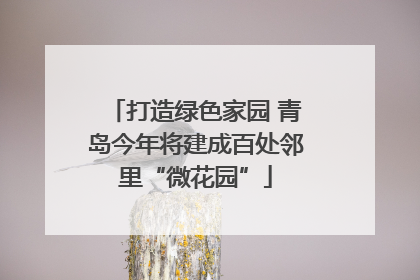 打造绿色家园 青岛今年将建成百处邻里“微花园”