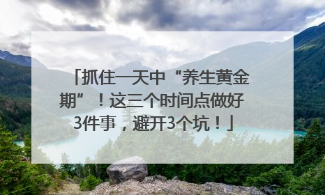 抓住一天中“养生黄金期”！这三个时间点做好3件事，避开3个坑！