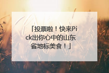 投票啦！快来Pick出你心中的山东省地标美食！