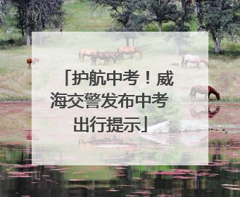 护航中考！威海交警发布中考出行提示