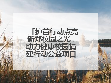 护苗行动点亮新郑校园之光，助力健康校园捐建行动公益项目落地新郑市