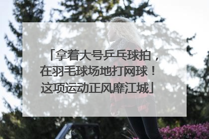 拿着大号乒乓球拍，在羽毛球场地打网球！这项运动正风靡江城
