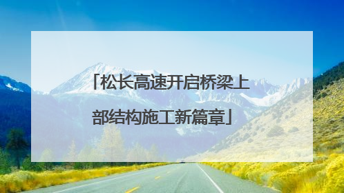 松长高速开启桥梁上部结构施工新篇章