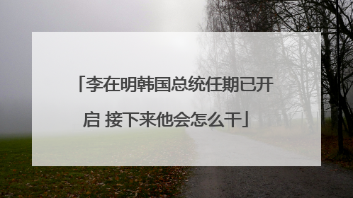 李在明韩国总统任期已开启 接下来他会怎么干