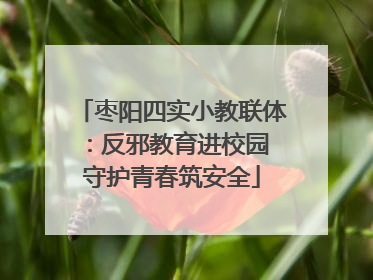 枣阳四实小教联体：反邪教育进校园 守护青春筑安全