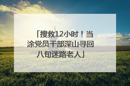 搜救12小时！当涂党员干部深山寻回八旬迷路老人