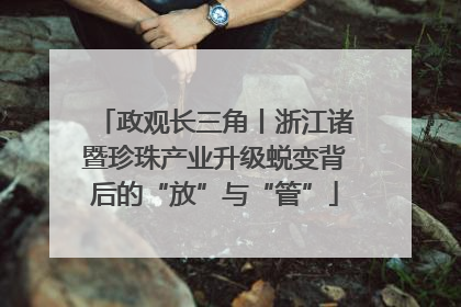 政观长三角丨浙江诸暨珍珠产业升级蜕变背后的“放”与“管”