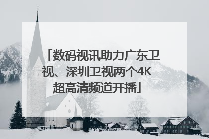 数码视讯助力广东卫视、深圳卫视两个4K超高清频道开播