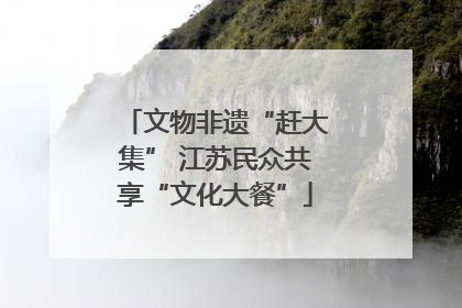 文物非遗“赶大集” 江苏民众共享“文化大餐”