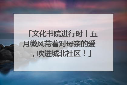 文化书院进行时丨五月微风带着对母亲的爱，吹进城北社区！