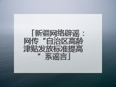 新疆网络辟谣：网传“自治区高龄津贴发放标准提高”系谣言