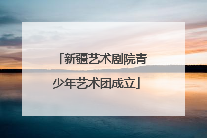 新疆艺术剧院青少年艺术团成立