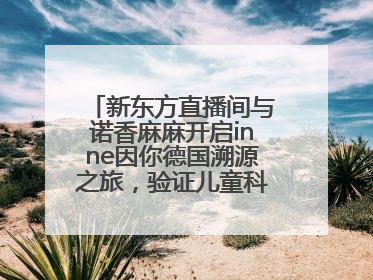 新东方直播间与诺香麻麻开启inne因你德国溯源之旅，验证儿童科学营养