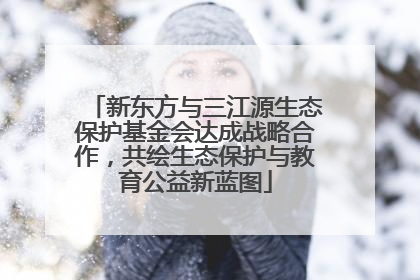 新东方与三江源生态保护基金会达成战略合作，共绘生态保护与教育公益新蓝图