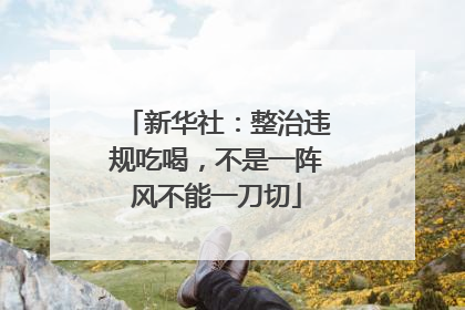 新华社：整治违规吃喝，不是一阵风不能一刀切