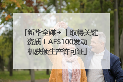 新华全媒＋丨取得关键资质！AES100发动机获颁生产许可证