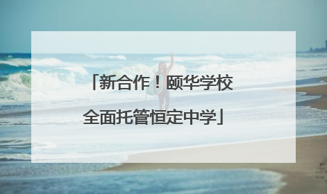 新合作！颐华学校全面托管恒定中学