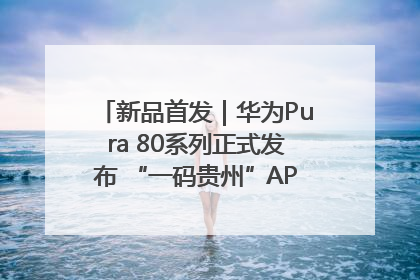新品首发｜华为Pura 80系列正式发布 “一码贵州”APP抢先开售！