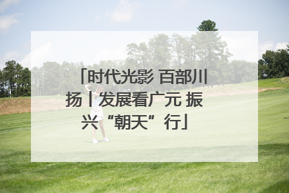 时代光影 百部川扬丨发展看广元 振兴“朝天”行