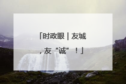 时政眼｜友城，友“诚”！