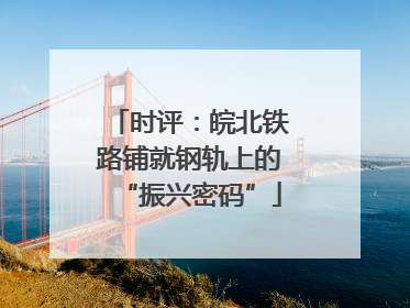 时评：皖北铁路铺就钢轨上的“振兴密码”