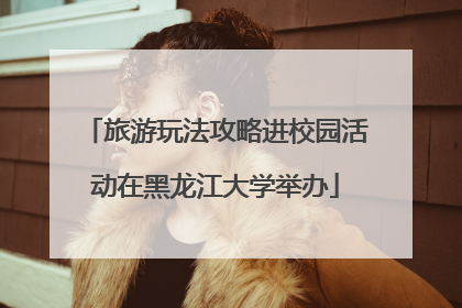 旅游玩法攻略进校园活动在黑龙江大学举办