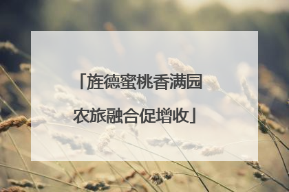 旌德蜜桃香满园 农旅融合促增收