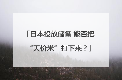 日本投放储备 能否把“天价米”打下来？