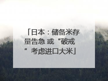 日本：储备米存量告急 或“破戒”考虑进口大米