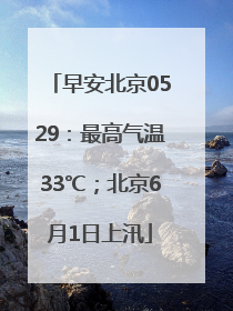 早安北京0529：最高气温33℃；北京6月1日上汛