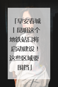 早安春城丨昆明这个地铁站口将启动建设！这些区域要围挡