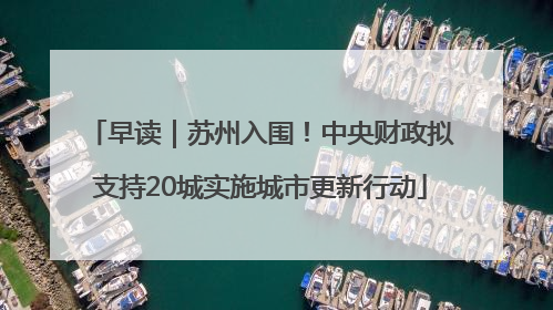 早读｜苏州入围！中央财政拟支持20城实施城市更新行动