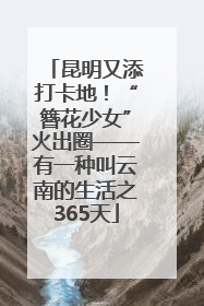 昆明又添打卡地！“簪花少女”火出圈——有一种叫云南的生活之365天