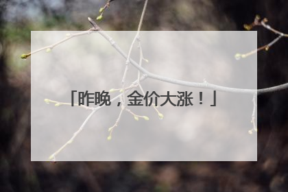 昨晚，金价大涨！