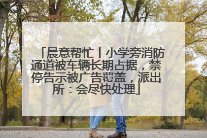 晨意帮忙丨小学旁消防通道被车辆长期占据，禁停告示被广告覆盖，派出所：会尽快处理