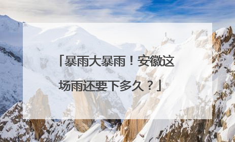 暴雨大暴雨！安徽这场雨还要下多久？