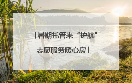 暑期托管来“护航” 志愿服务暖心房