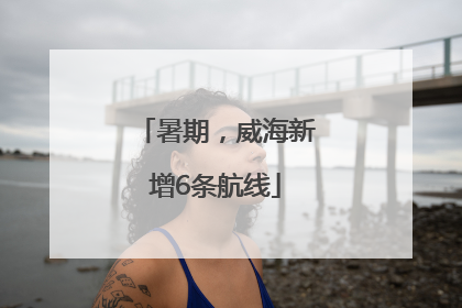 暑期，威海新增6条航线