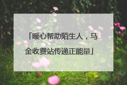 暖心帮助陌生人，马金收费站传递正能量