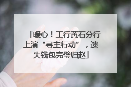 暖心！工行黄石分行上演“寻主行动”，遗失钱包完璧归赵