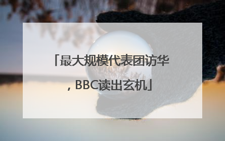 最大规模代表团访华，BBC读出玄机